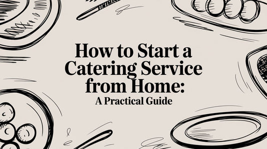 How to Start a Catering Service from Home: A Practical Guide